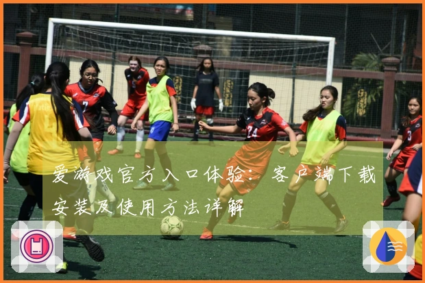 爱游戏官方入口体验：客户端下载安装及使用方法详解