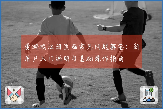 爱游戏注册页面常见问题解答：新用户入门说明与基础操作指南