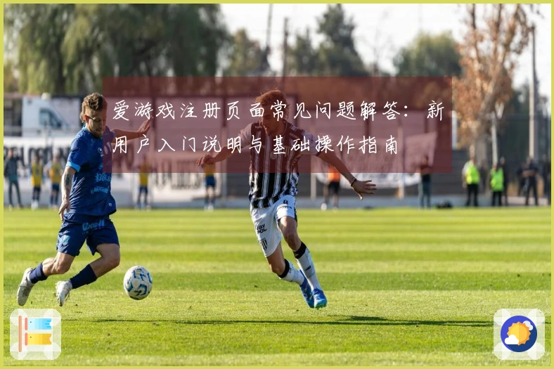 爱游戏注册页面常见问题解答：新用户入门说明与基础操作指南