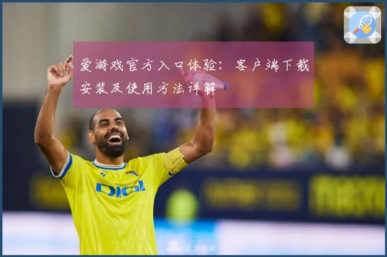 爱游戏官方入口体验：客户端下载安装及使用方法详解
