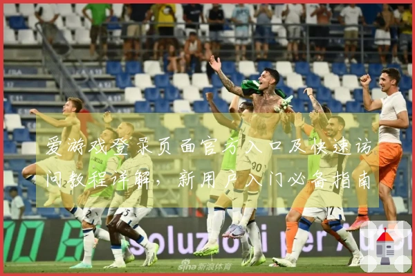 爱游戏登录页面官方入口及快速访问教程详解，新用户入门必备指南
