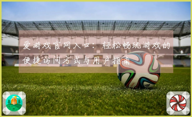 爱游戏官网入口：轻松畅玩游戏的便捷访问方式与用户指南